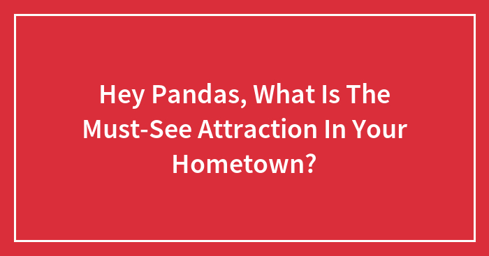 Hey Pandas, What Is The Must-See Attraction In Your Hometown? (Closed)