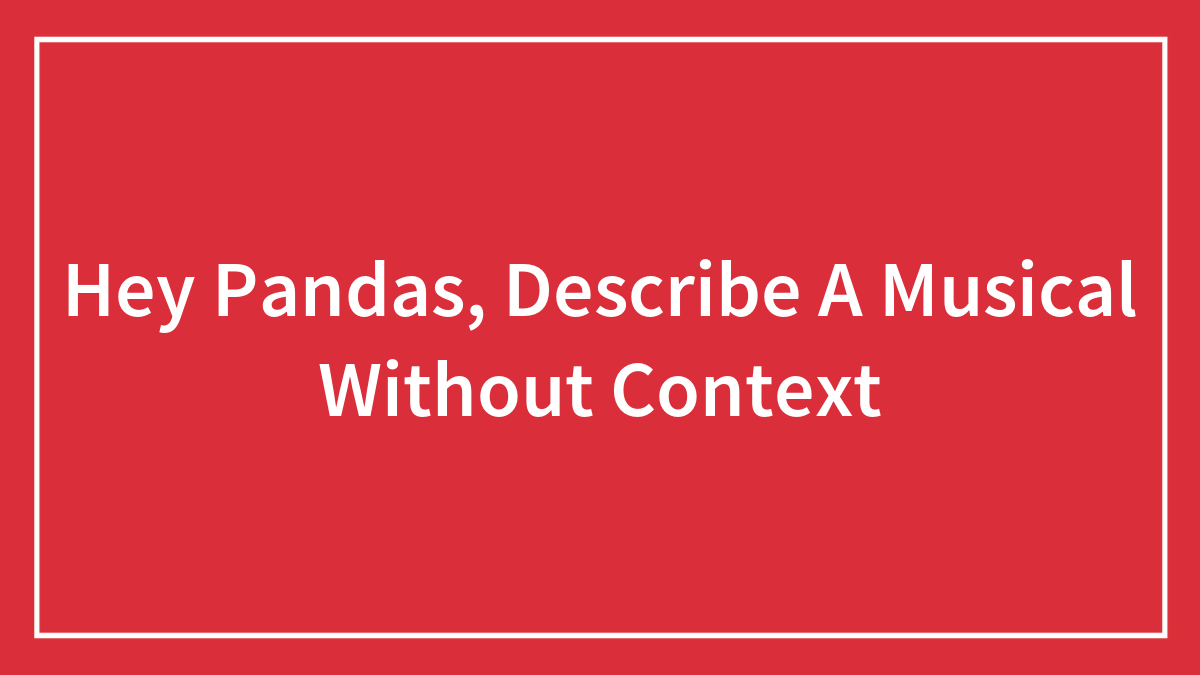Hey Pandas, Describe A Musical Without Context