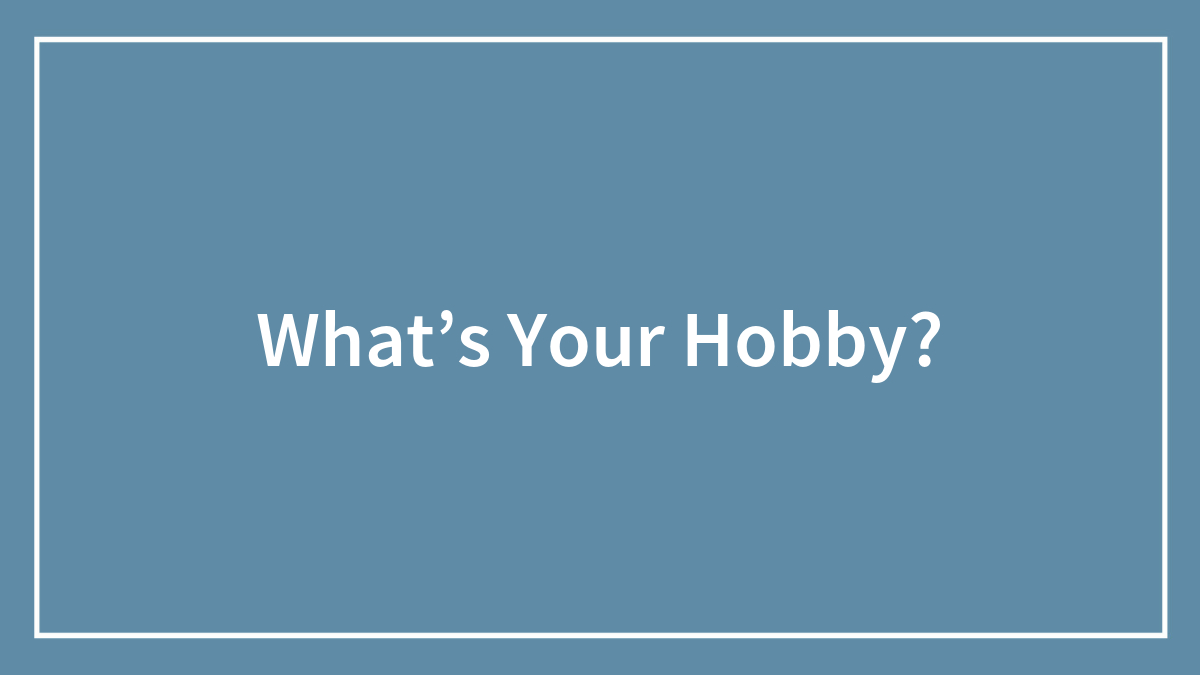 What’s Your Hobby?