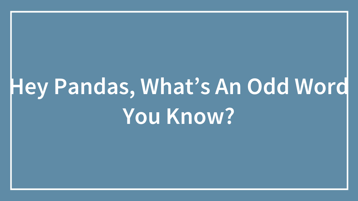 Hey Pandas, What’s An Odd Word You Know? (Closed)