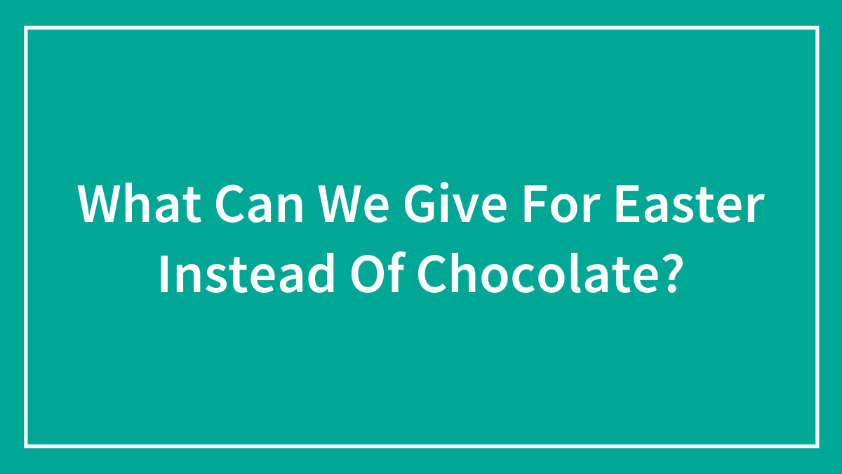 What Can We Give For Easter Instead Of Chocolate?