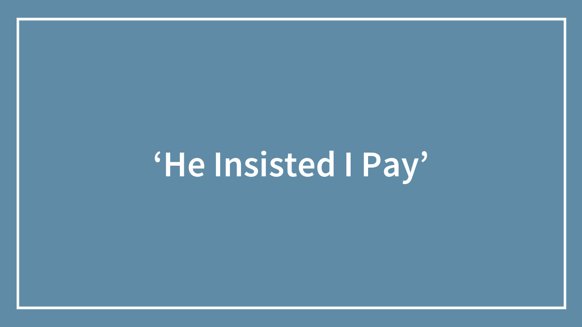 ‘He Insisted I Pay’