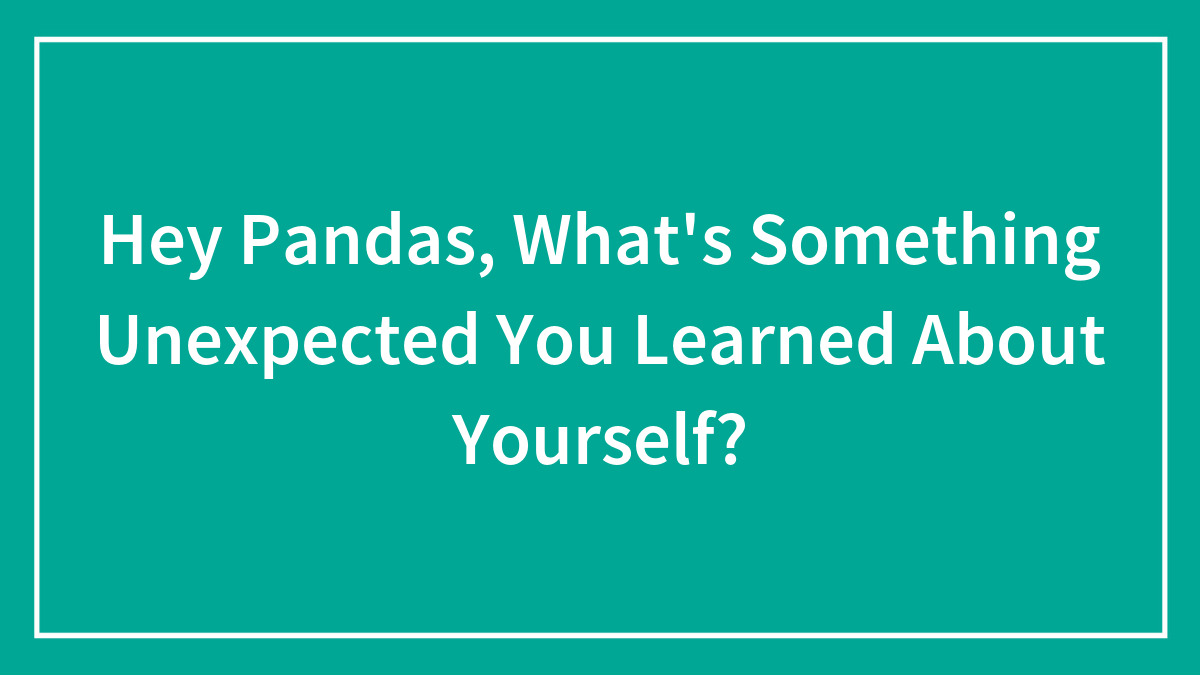 Hey Pandas, What’s Something Unexpected You Learned About Yourself? (Closed)