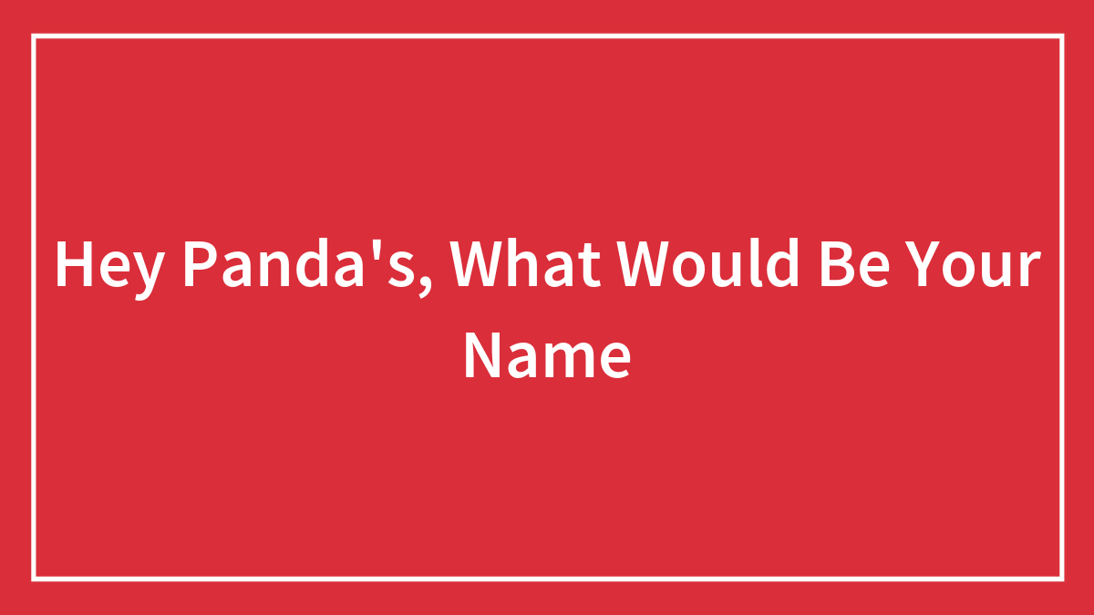 Hey Panda’s, What Would Be Your Name