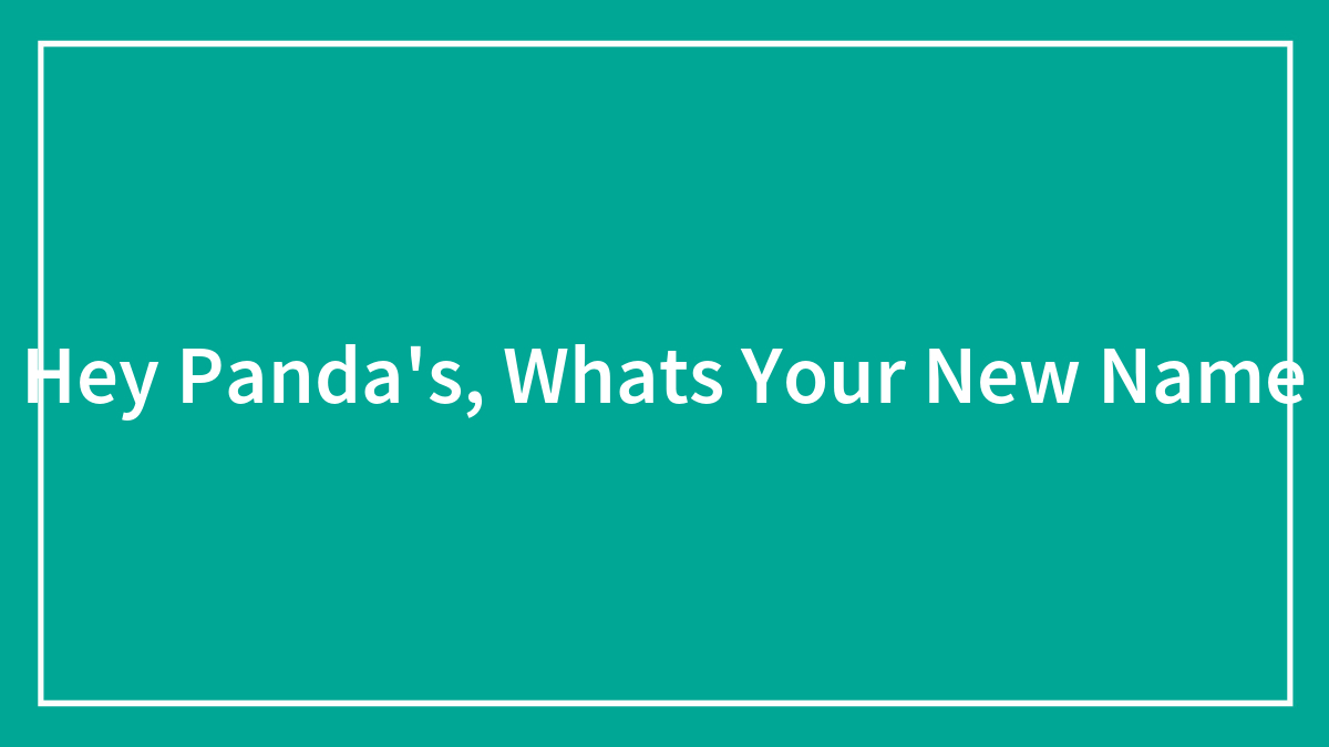 Hey Panda’s, Whats Your New Name