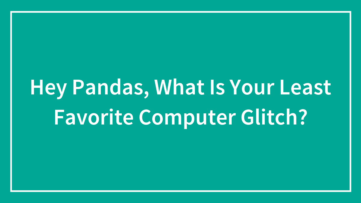 Hey Pandas, What Is Your Least Favorite Computer Glitch? (Closed)