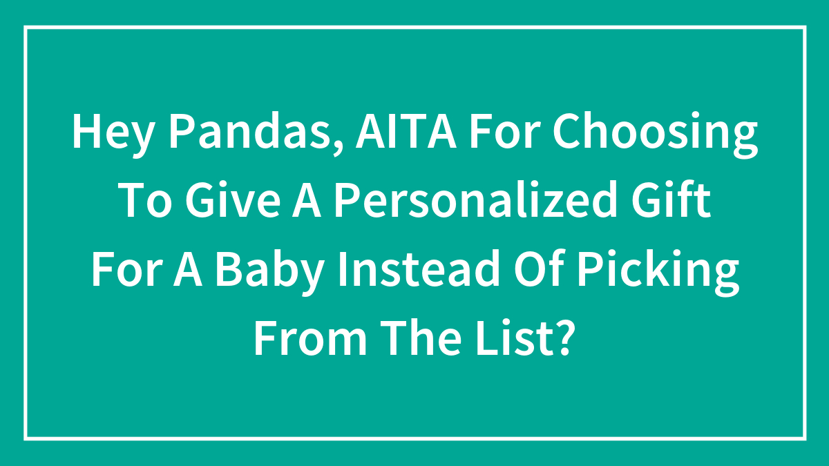 Hey Pandas, AITA For Choosing To Give A Personalized Gift For A Baby Instead Of Picking From The List? (Closed)