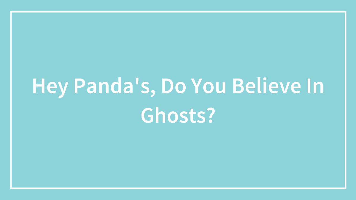 Hey Panda’s, Do You Believe In Ghosts?