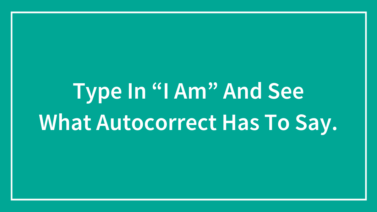 Type In “I Am” And See What Autocorrect Has To Say.