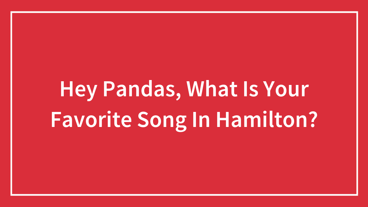 Hey Pandas, What Is Your Favorite Song In Hamilton?
