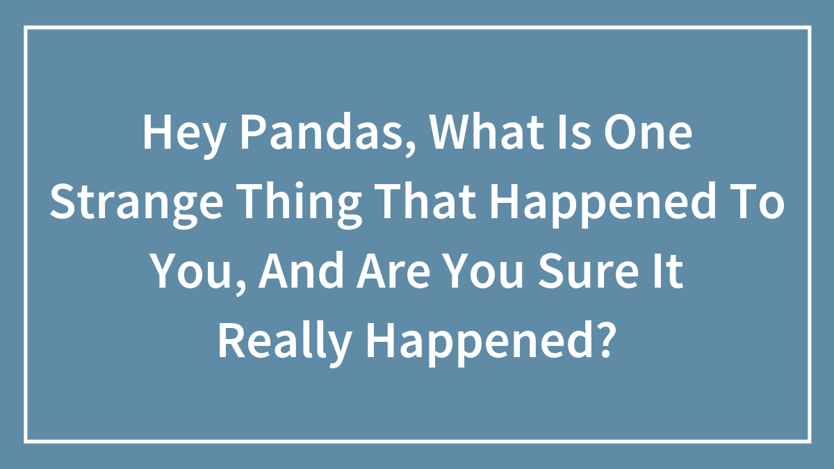Hey Pandas, What Is One Strange Thing That Happened To You, And Are You Sure It Really Happened?