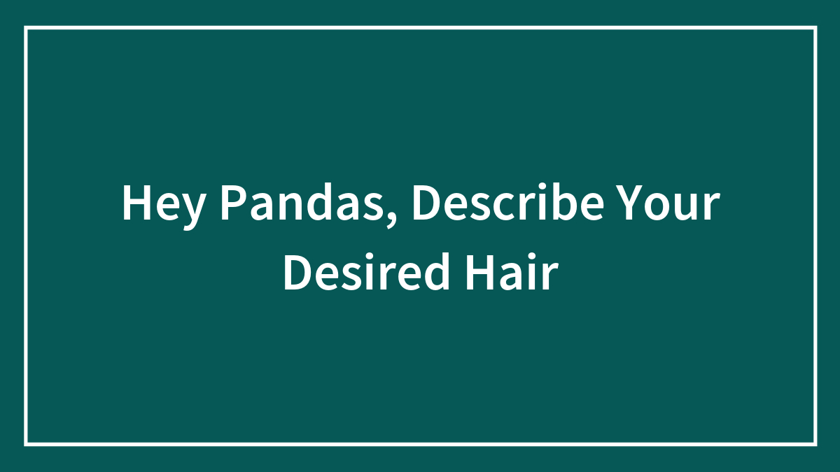 Hey Pandas, Describe Your Desired Hair