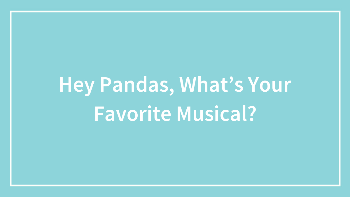 Hey Pandas, What’s Your Favorite Musical?