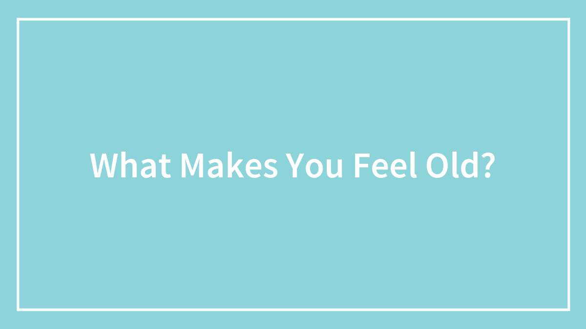 Hey Pandas, What Makes You Feel Old? (Closed)