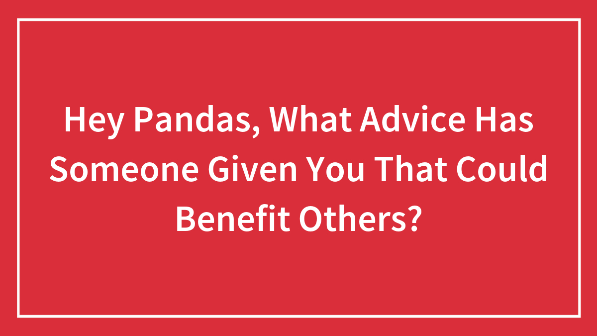 Hey Pandas, What Advice Has Someone Given You That Could Benefit Others? (Closed)