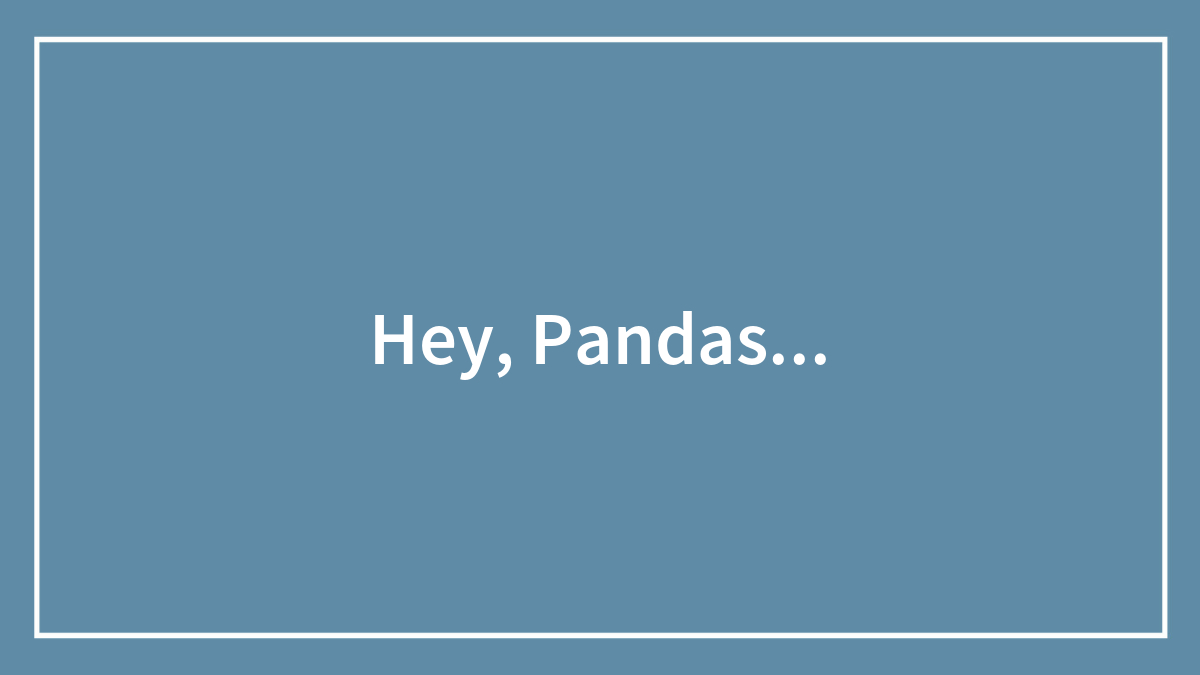 Hey, Pandas…