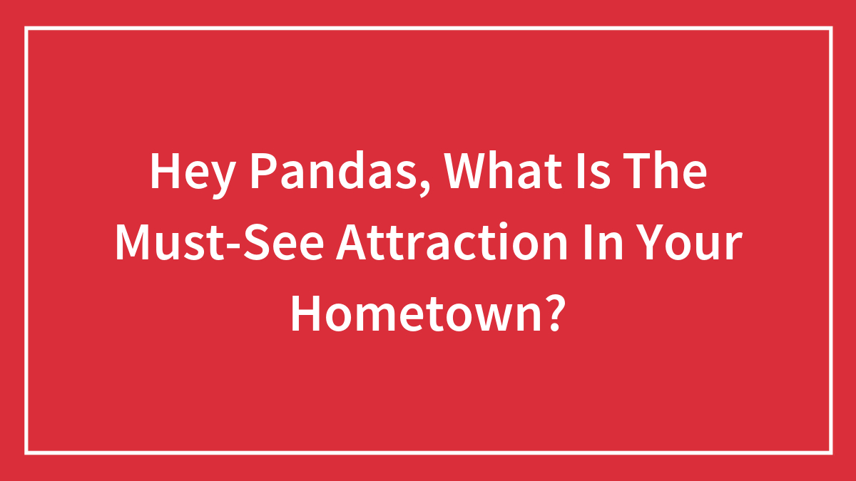 Hey Pandas, What Is The Must-See Attraction In Your Hometown? (Closed)