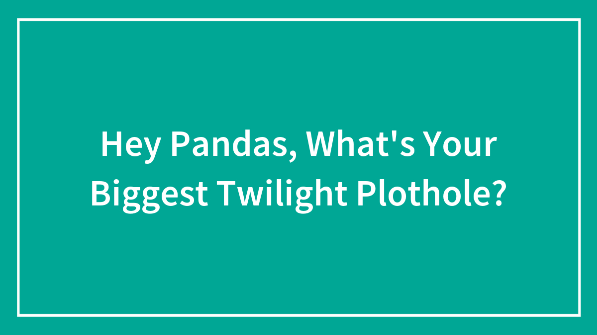 Hey Pandas, What’s Your Biggest Twilight Plothole? (Closed)