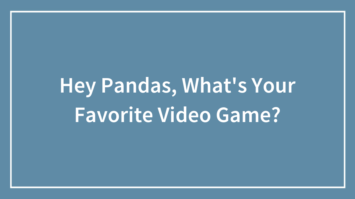 Hey Pandas, What’s Your Favorite Video Game? (Closed)