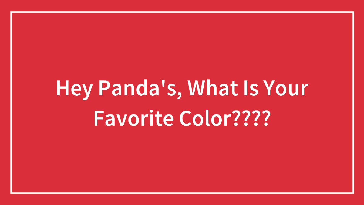 Hey Panda’s, What Is Your Favorite Color????