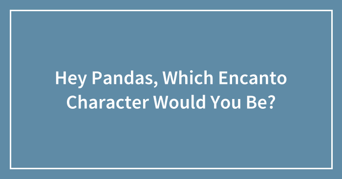 Hey Pandas, Which Encanto Character Would You Be?