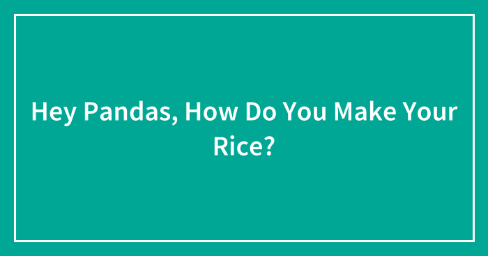 Hey Pandas, How Do You Make Your Rice?