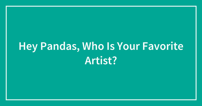 Hey Pandas, Who Is Your Favorite Artist? (Closed)