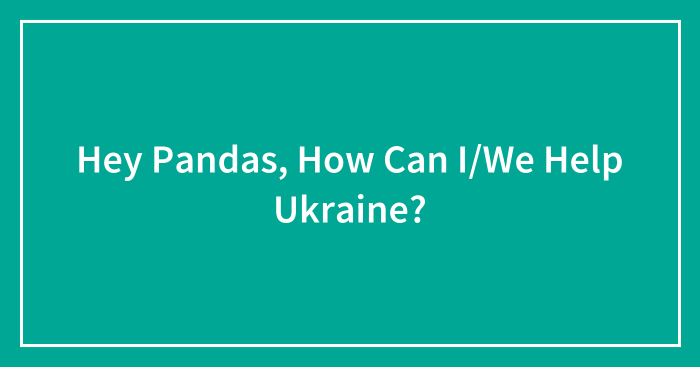 Hey Pandas, How Can I/We Help Ukraine?