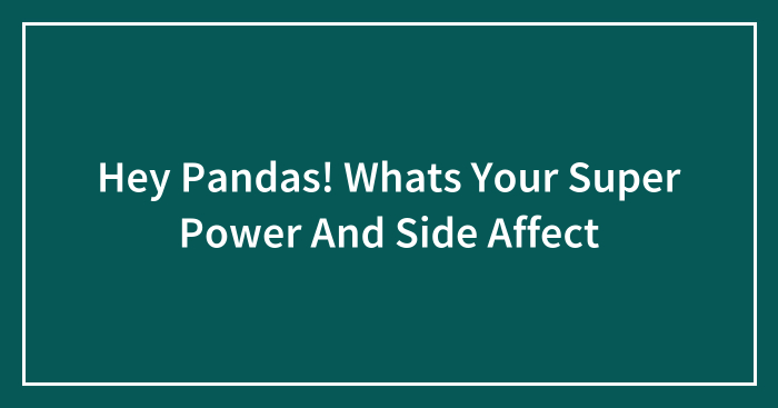 Hey Pandas! Whats Your Super Power And Side Affect