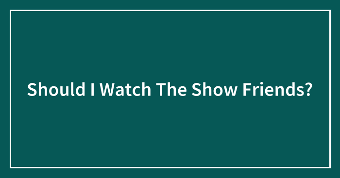 Should I Watch The Show Friends?