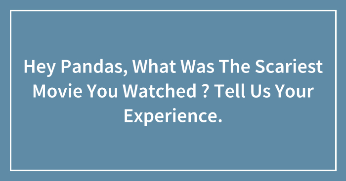 Hey Pandas, What Was The Scariest Movie You Watched ? Tell Us Your Experience.