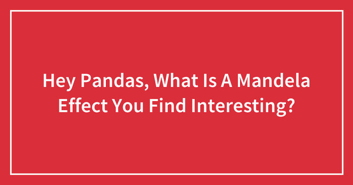Hey Pandas, What Is A Mandela Effect You Find Interesting? (Closed)