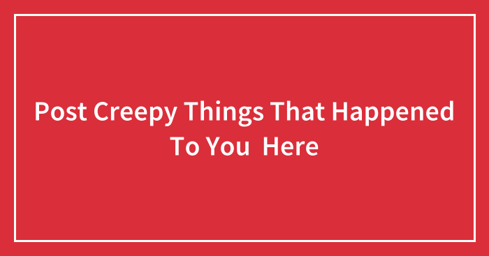 Post Creepy Things That Happened To You Here