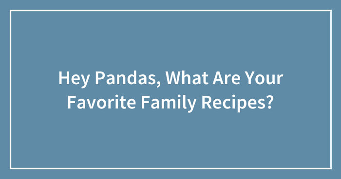 Hey Pandas, What Are Your Favorite Family Recipes? (Closed)