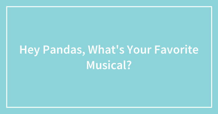 Hey Pandas, What’s Your Favorite Musical? (Closed)