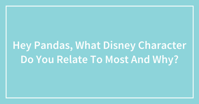 Hey Pandas, What Disney Character Do You Relate To Most And Why? (Closed)