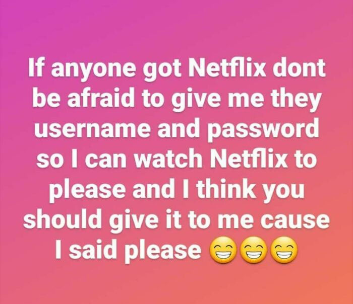 Dude Thinks He's Gonna Get A Netflix Account Just Because He Said Please