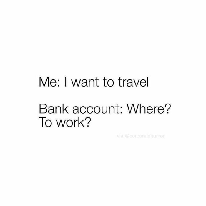 My Summer Travel Plans.
.
.
.
.
.
#travel #travelblogger #travelgram #traveltheworld #traveling #travelblog #traveladdict #corporatehumor #corporatehumor #corporate #humor #worklife #work #wfh #wfhlife #workfromhome #funny #funnymemes #workmeme #workmemes #workprobs #workproblems #workhumor #officelife #officememes #officememe #officehumor
#meme #memes #memelife #dailymemes