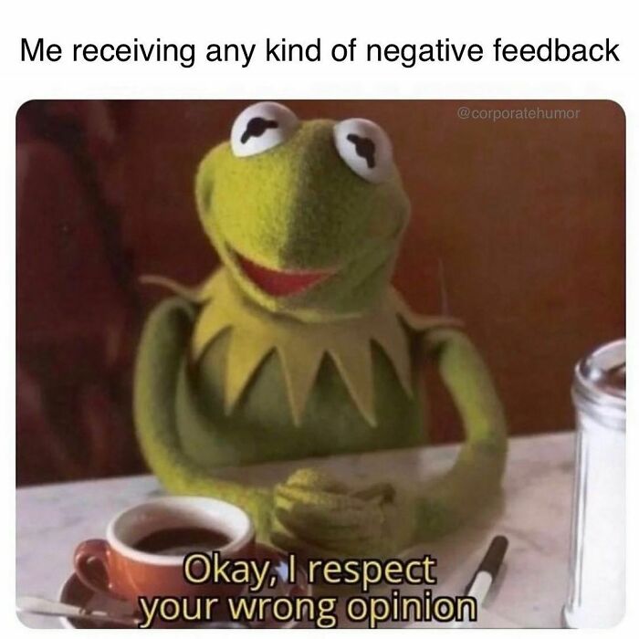 I Am Always Open To Feedback… That I Can Get Defensive About And Then Ultimately Ignore.
.
.
.
.
.
#feedback #corporatememes #corporatehumor #worklife #work #funnymemes #funny #memes #humor #wfh #wfhlife #workfromhome #workfromhomelife #worksucks #goodvibes #positivevibes #funnymemes #tuesday #tuesdaymotivation #tuesdaythoughts #tuesdayvibes