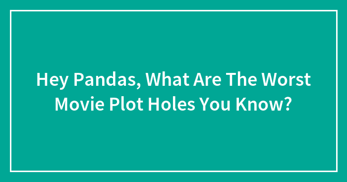 Hey Pandas, What Are The Worst Movie Plot Holes You Know? (Closed)
