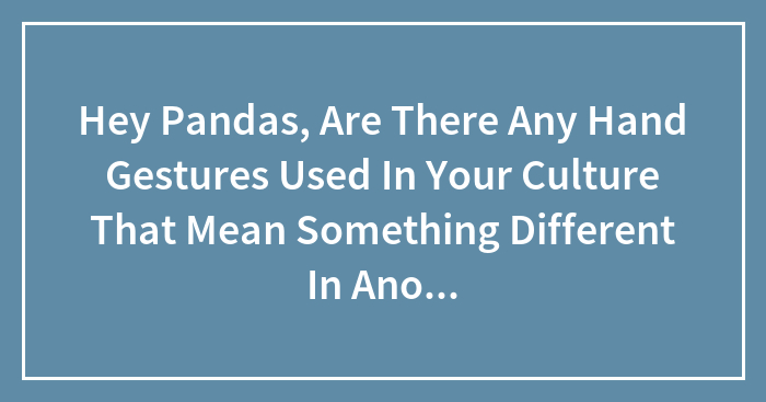 Hey Pandas, Are There Any Hand Gestures Used In Your Culture That Mean Something Different In Another Culture? (Closed)