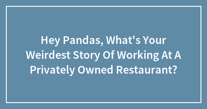 Hey Pandas, What’s Your Weirdest Story Of Working At A Privately Owned Restaurant? (Closed)