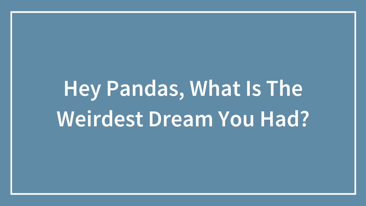 Hey Pandas, What Is The Weirdest Dream You Had?