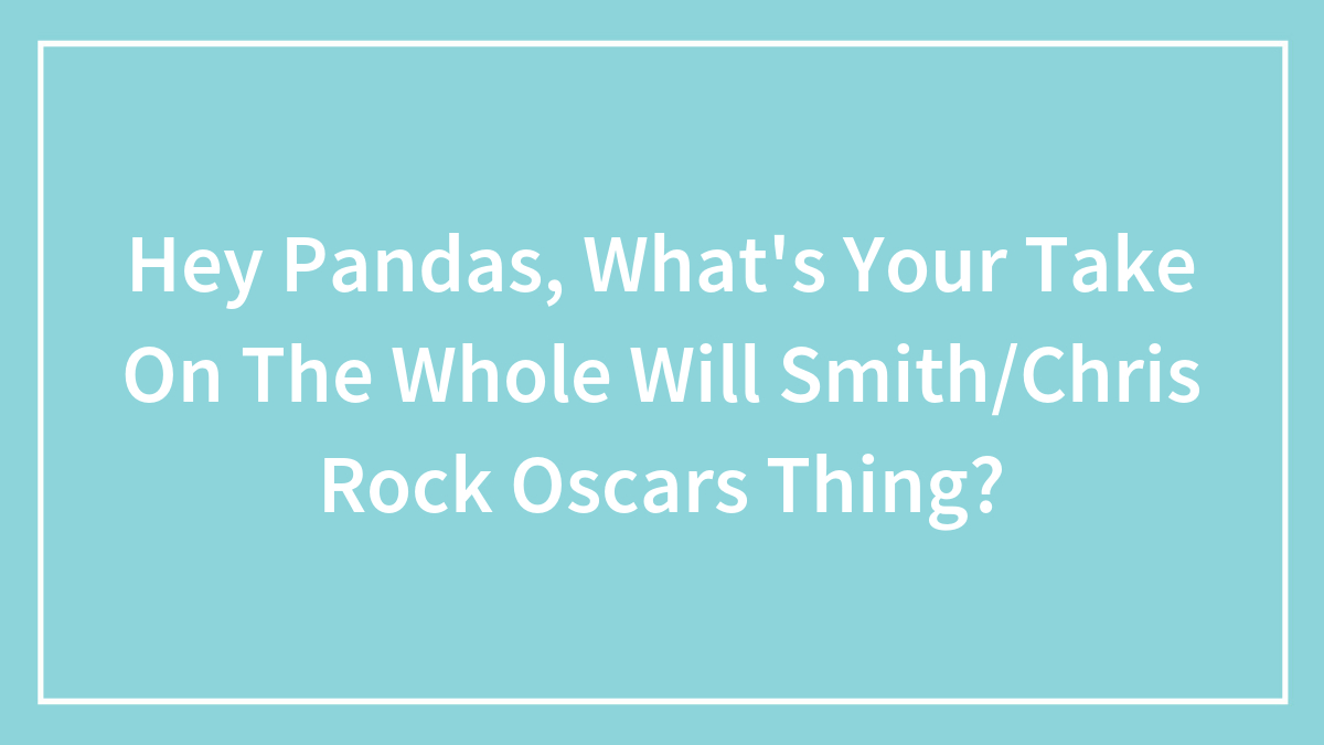 Hey Pandas, What’s Your Take On The Whole Will Smith/Chris Rock Oscars Thing? (Closed)