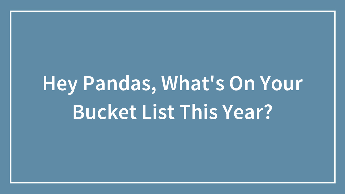 Hey Pandas, What’s On Your Bucket List This Year? (Closed)