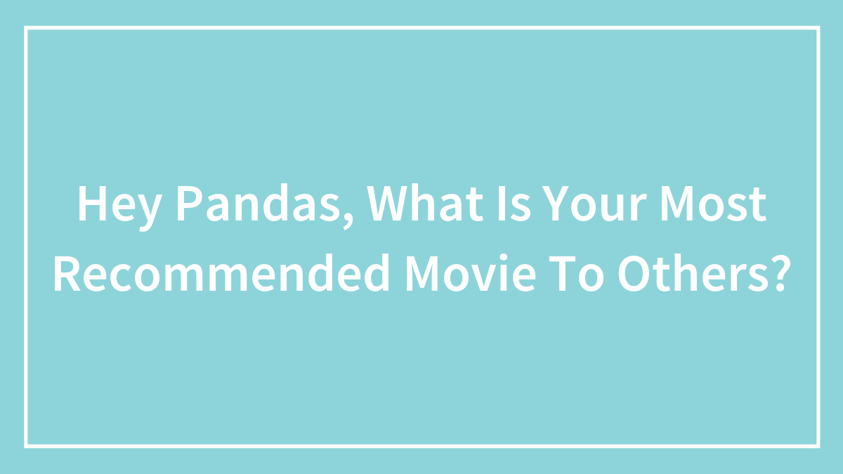 Hey Pandas, What Is Your Most Recommended Movie To Others?