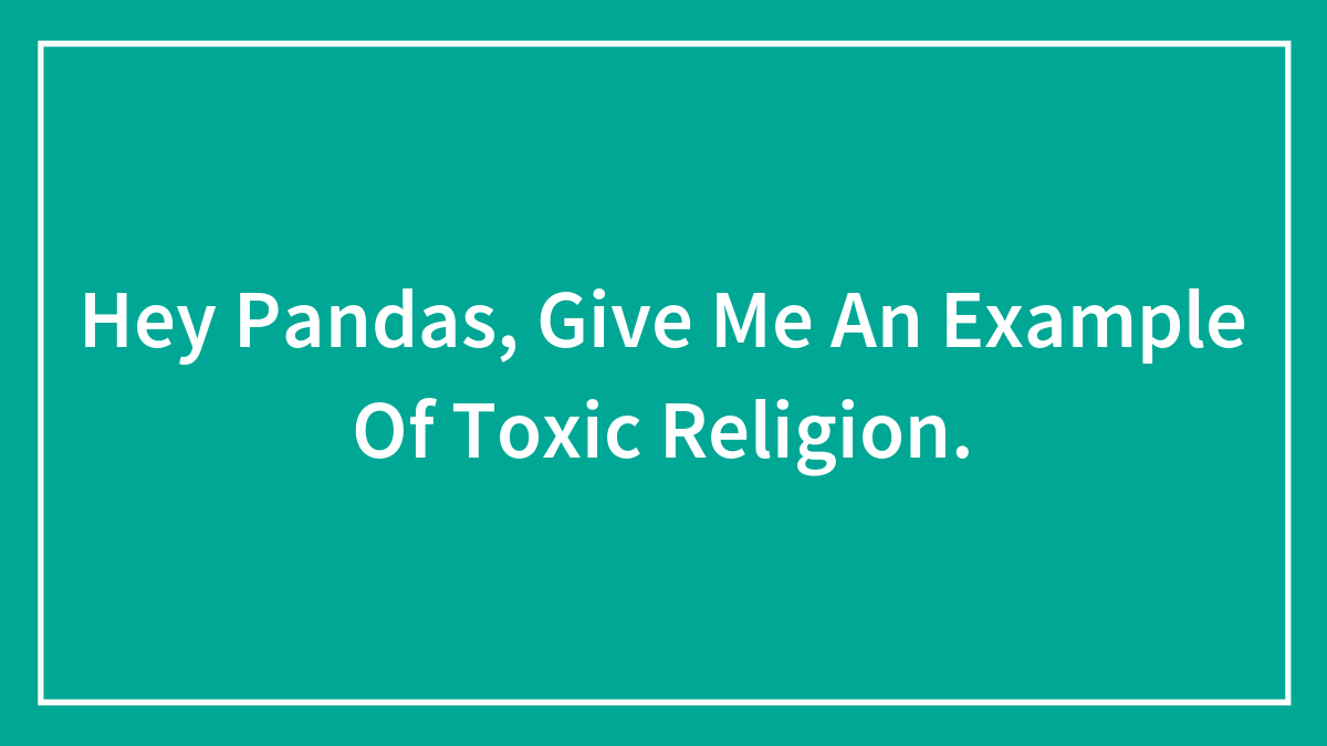 Hey Pandas, Give Me An Example Of Toxic Religion.