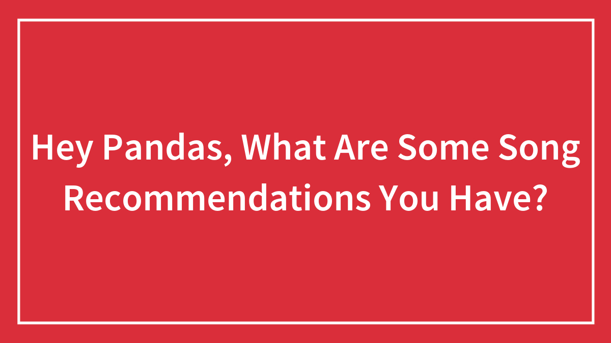 Hey Pandas, What Are Some Song Recommendations You Have?