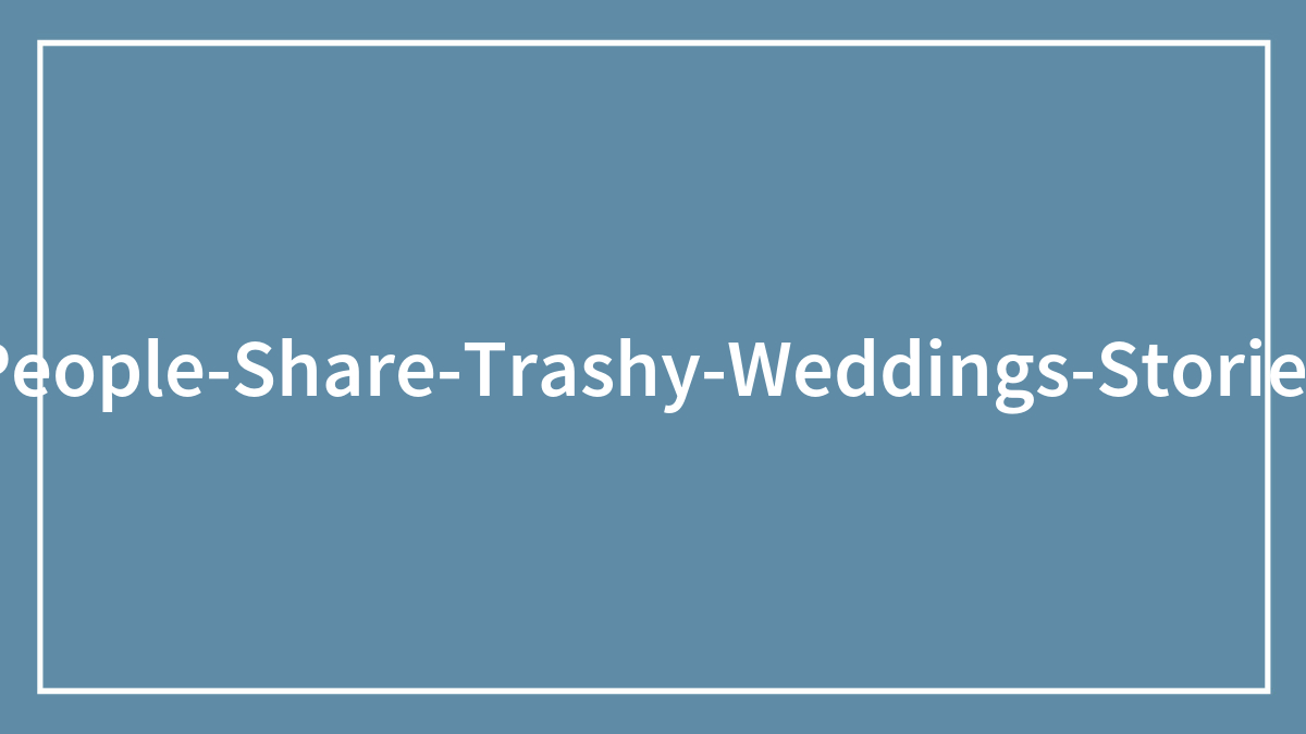 30 People Describe The Trashiest Wedding They’ve Been To
