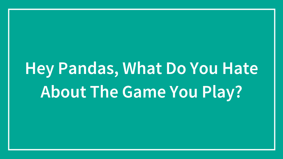 Hey Pandas, What Do You Hate About The Game You Play?